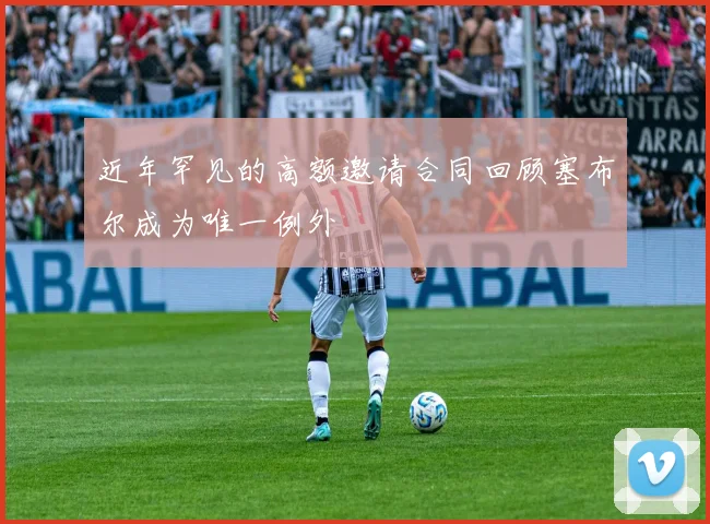 近年罕见的高额邀请合同回顾塞布尔成为唯一例外