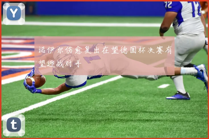 诺伊尔伤愈复出在望德国杯决赛有望迎战对手