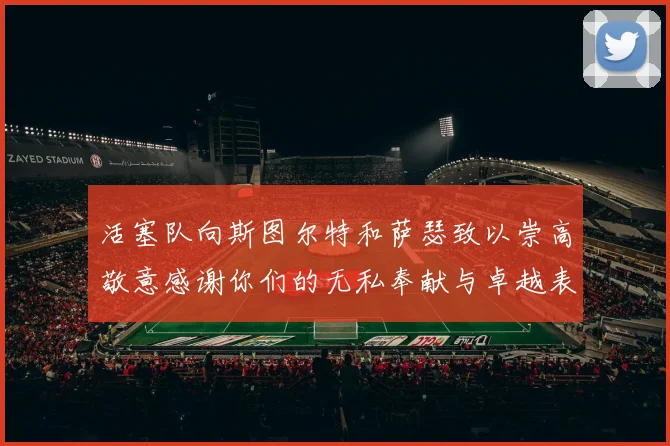 活塞队向斯图尔特和萨瑟致以崇高敬意感谢你们的无私奉献与卓越表现