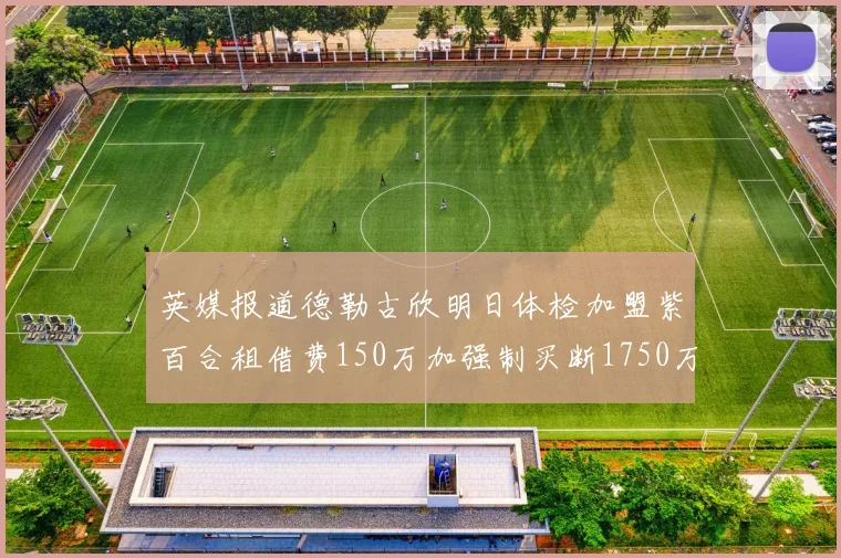 英媒报道德勒古欣明日体检加盟紫百合租借费150万加强制买断1750万