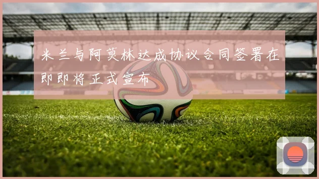 米兰与阿莫林达成协议合同签署在即即将正式宣布